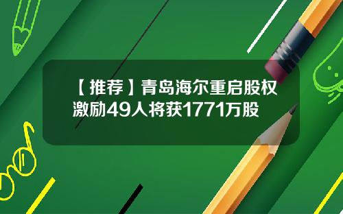 【推荐】青岛海尔重启股权激励49人将获1771万股