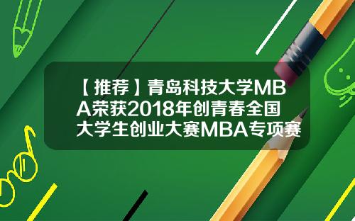 【推荐】青岛科技大学MBA荣获2018年创青春全国大学生创业大赛MBA专项赛铜奖
