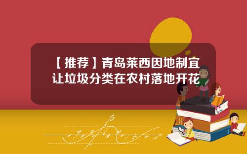 【推荐】青岛莱西因地制宜让垃圾分类在农村落地开花