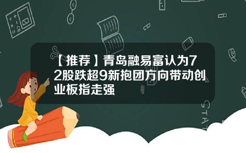 【推荐】青岛融易富认为72股跌超9新抱团方向带动创业板指走强