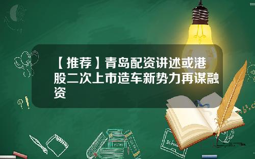 【推荐】青岛配资讲述或港股二次上市造车新势力再谋融资