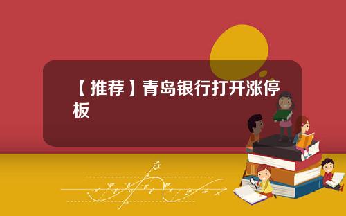 【推荐】青岛银行打开涨停板