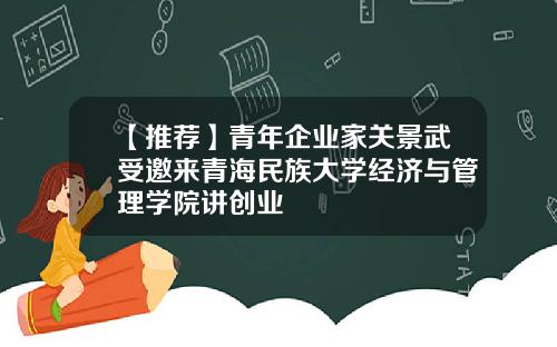 【推荐】青年企业家关景武受邀来青海民族大学经济与管理学院讲创业