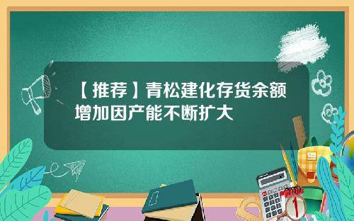 【推荐】青松建化存货余额增加因产能不断扩大
