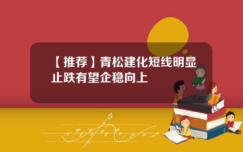 【推荐】青松建化短线明显止跌有望企稳向上