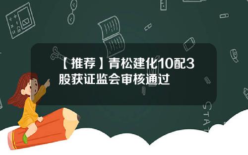 【推荐】青松建化10配3股获证监会审核通过