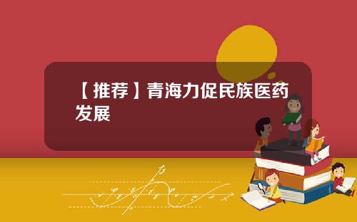 【推荐】青海力促民族医药发展