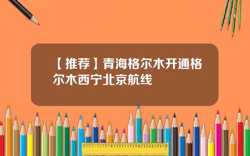 【推荐】青海格尔木开通格尔木西宁北京航线