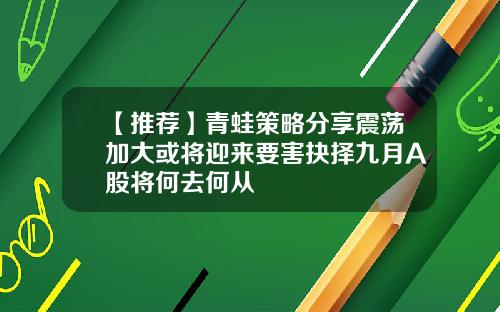 【推荐】青蛙策略分享震荡加大或将迎来要害抉择九月A股将何去何从