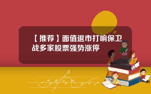 【推荐】面值退市打响保卫战多家股票强势涨停