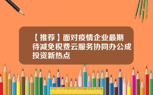 【推荐】面对疫情企业最期待减免税费云服务协同办公成投资新热点