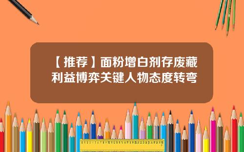 【推荐】面粉增白剂存废藏利益博弈关键人物态度转弯
