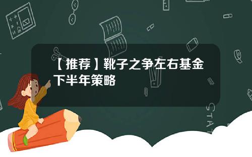 【推荐】靴子之争左右基金下半年策略
