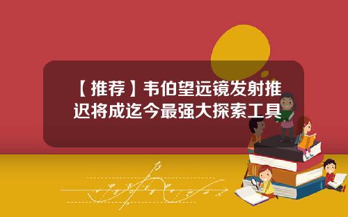【推荐】韦伯望远镜发射推迟将成迄今最强大探索工具