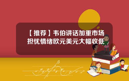 【推荐】韦伯讲话加重市场担忧情绪欧元美元大幅收低