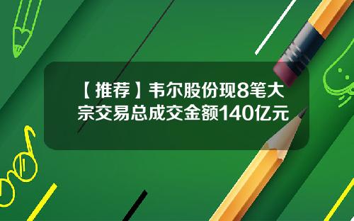 【推荐】韦尔股份现8笔大宗交易总成交金额140亿元