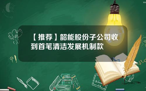 【推荐】韶能股份子公司收到首笔清洁发展机制款