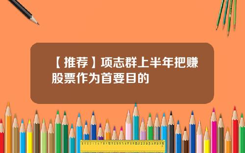 【推荐】项志群上半年把赚股票作为首要目的