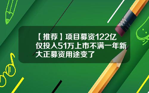 【推荐】项目募资122亿仅投入51万上市不满一年新大正募资用途变了