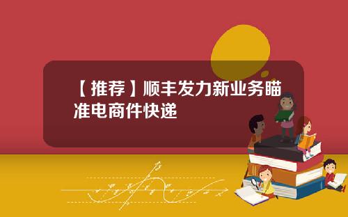 【推荐】顺丰发力新业务瞄准电商件快递