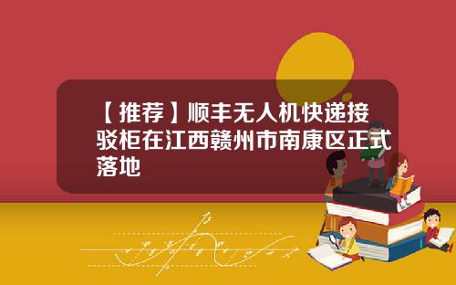 【推荐】顺丰无人机快递接驳柜在江西赣州市南康区正式落地