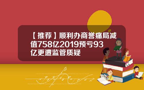 【推荐】顺利办商誉痛局减值758亿2019预亏93亿更遭监管质疑