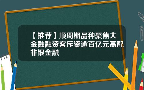 【推荐】顺周期品种聚焦大金融融资客斥资逾百亿元高配非银金融