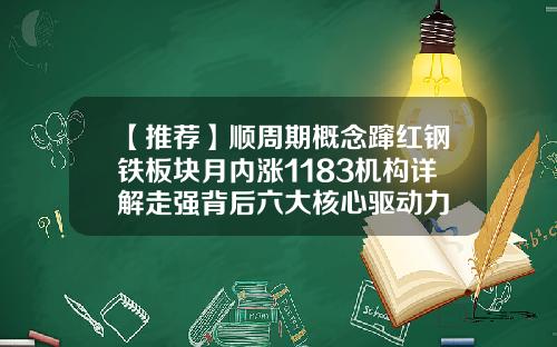 【推荐】顺周期概念蹿红钢铁板块月内涨1183机构详解走强背后六大核心驱动力