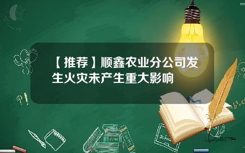 【推荐】顺鑫农业分公司发生火灾未产生重大影响