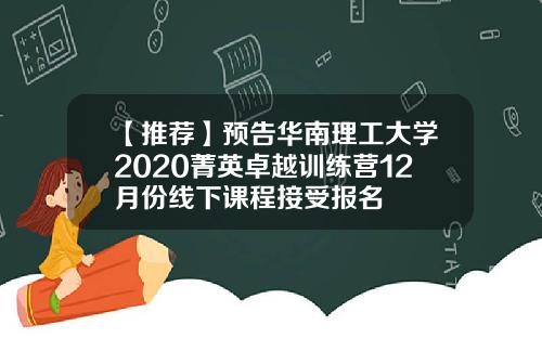 【推荐】预告华南理工大学2020菁英卓越训练营12月份线下课程接受报名