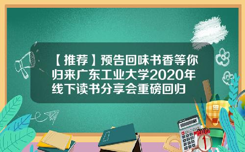 【推荐】预告回味书香等你归来广东工业大学2020年线下读书分享会重磅回归