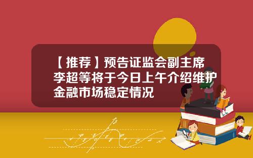【推荐】预告证监会副主席李超等将于今日上午介绍维护金融市场稳定情况