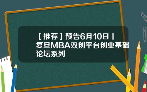 【推荐】预告6月10日丨复旦MBA双创平台创业基础论坛系列
