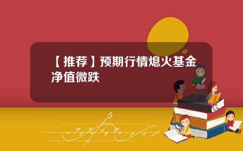 【推荐】预期行情熄火基金净值微跌
