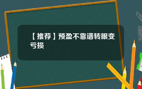 【推荐】预盈不靠谱转眼变亏损