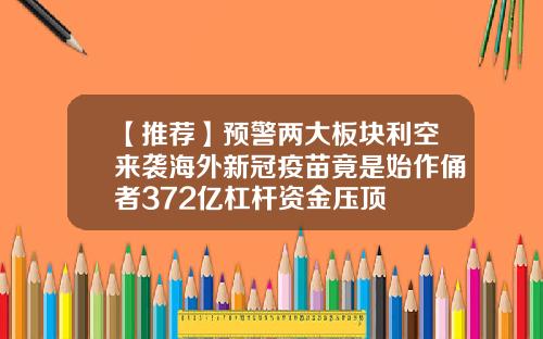 【推荐】预警两大板块利空来袭海外新冠疫苗竟是始作俑者372亿杠杆资金压顶