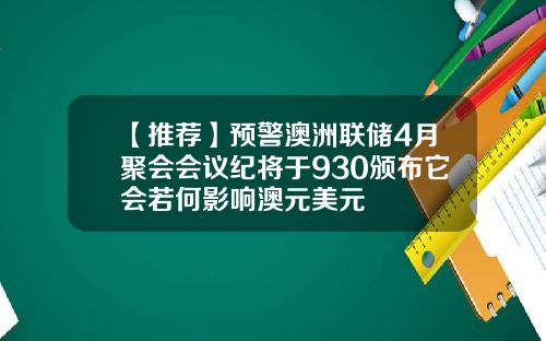 【推荐】预警澳洲联储4月聚会会议纪将于930颁布它会若何影响澳元美元