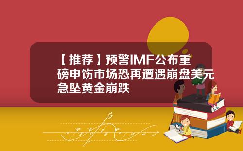 【推荐】预警IMF公布重磅申饬市场恐再遭遇崩盘美元急坠黄金崩跌