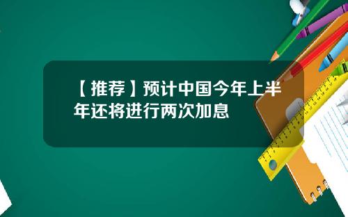 【推荐】预计中国今年上半年还将进行两次加息