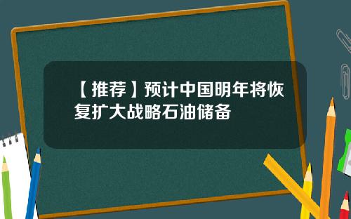 【推荐】预计中国明年将恢复扩大战略石油储备