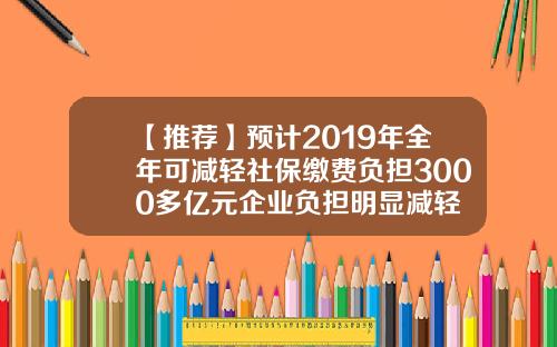 【推荐】预计2019年全年可减轻社保缴费负担3000多亿元企业负担明显减轻