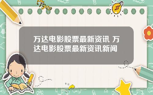 万达电影股票最新资讯 万达电影股票最新资讯新闻