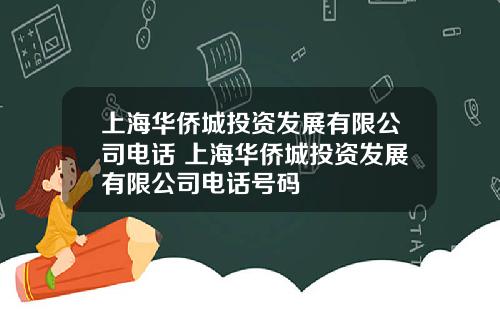 上海华侨城投资发展有限公司电话 上海华侨城投资发展有限公司电话号码