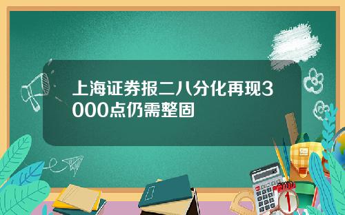 上海证券报二八分化再现3000点仍需整固