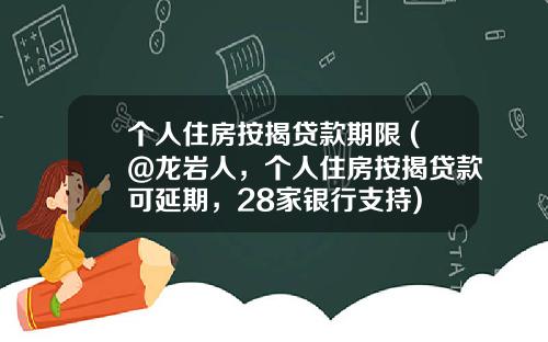 个人住房按揭贷款期限 (@龙岩人,个人住房按揭贷款可延期,28家银行支持)