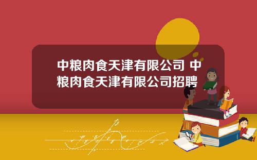 中粮肉食天津有限公司 中粮肉食天津有限公司招聘