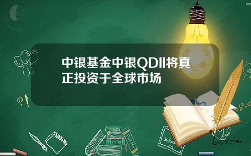 中银基金中银QDII将真正投资于全球市场
