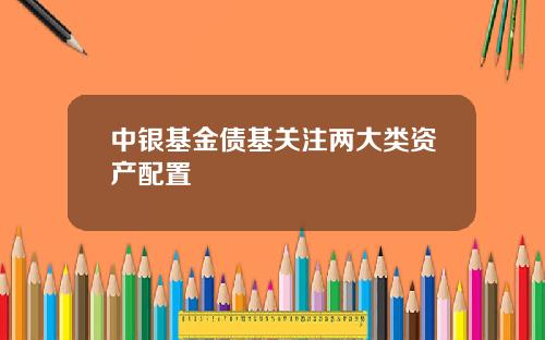 中银基金债基关注两大类资产配置