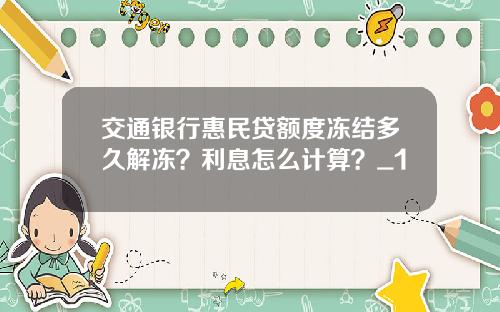 交通银行惠民贷额度冻结多久解冻?利息怎么计算?_1