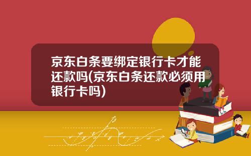 京东白条要绑定银行卡才能还款吗(京东白条还款必须用银行卡吗)